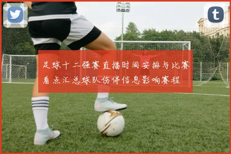 足球十二强赛直播时间安排与比赛看点汇总球队伤停信息影响赛程