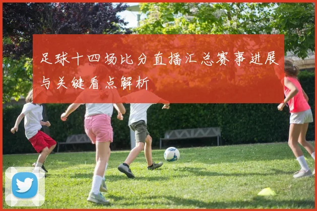 足球十四场比分直播汇总赛事进展与关键看点解析